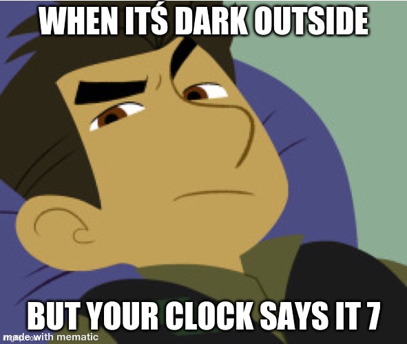 just random | WHEN ITŚ DARK OUTSIDE; BUT YOUR CLOCK SAYS IT 7 | image tagged in nooo haha go brrr | made w/ Imgflip meme maker