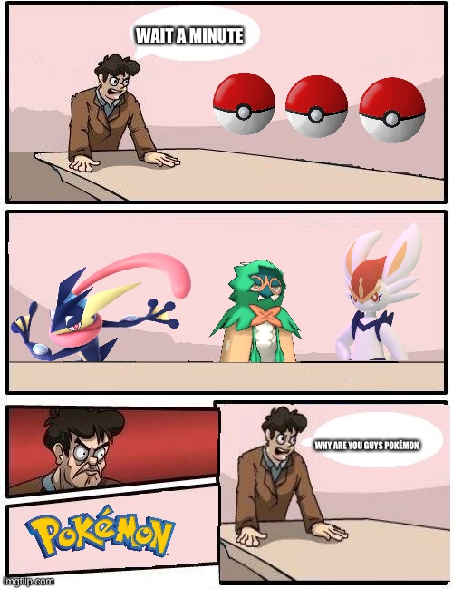 Pokémon | WAIT A MINUTE; WHY ARE YOU GUYS POKÉMON | image tagged in boardroom meeting with no one | made w/ Imgflip meme maker