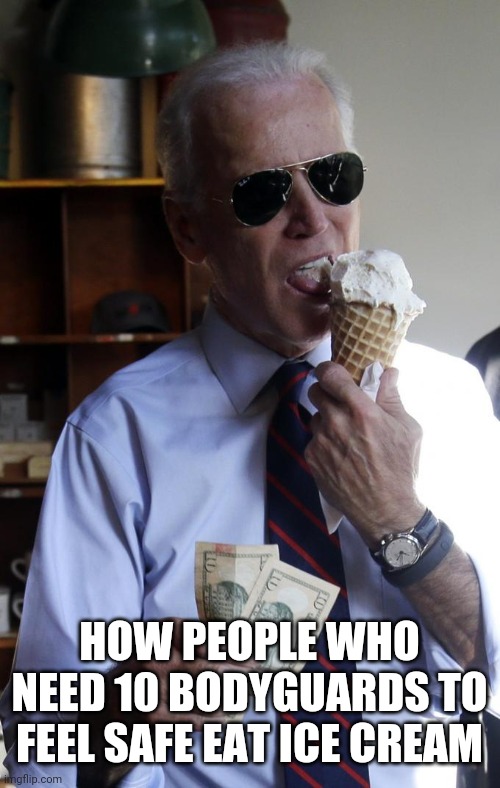 Biden Ice Cream | HOW PEOPLE WHO NEED 10 BODYGUARDS TO FEEL SAFE EAT ICE CREAM | image tagged in biden ice cream | made w/ Imgflip meme maker