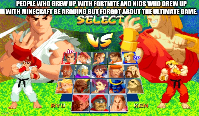 SFA2! | PEOPLE WHO GREW UP WITH FORTNITE AND KIDS WHO GREW UP WITH MINECRAFT BE ARGUING BUT FORGOT ABOUT THE ULTIMATE GAME. | image tagged in street fighter | made w/ Imgflip meme maker