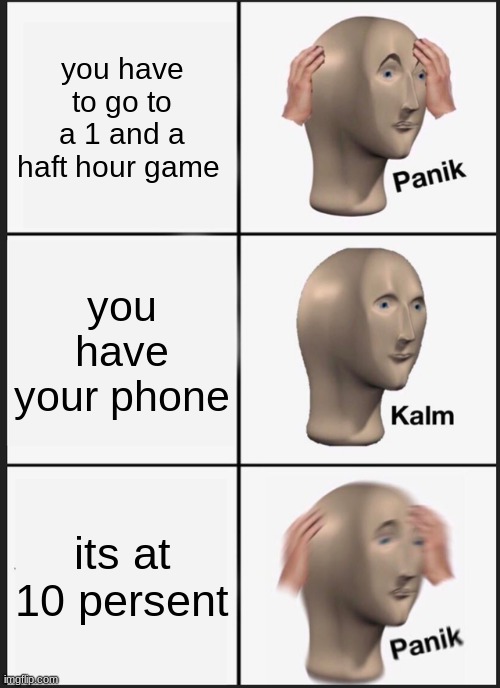 Panik Kalm Panik | you have to go to a 1 and a haft hour game; you have your phone; its at 10 persent | image tagged in memes,panik kalm panik | made w/ Imgflip meme maker