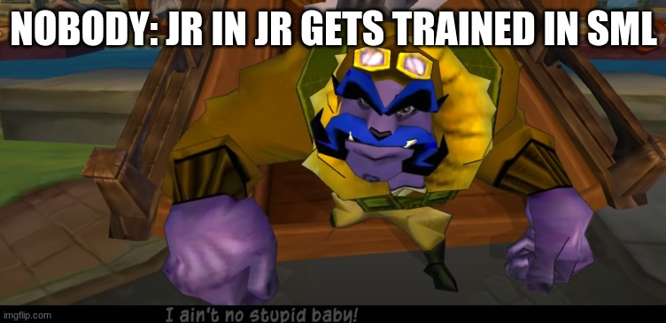 Jr still is like one tho | NOBODY: JR IN JR GETS TRAINED IN SML | image tagged in not a baby man | made w/ Imgflip meme maker