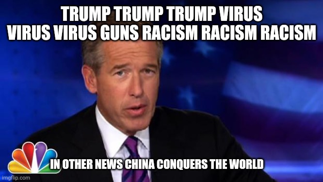 News Anchor | TRUMP TRUMP TRUMP VIRUS VIRUS VIRUS GUNS RACISM RACISM RACISM; IN OTHER NEWS CHINA CONQUERS THE WORLD | image tagged in news anchor | made w/ Imgflip meme maker