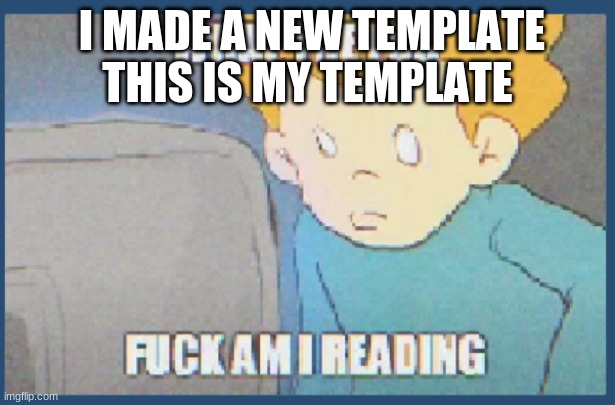 what the fuc | I MADE A NEW TEMPLATE THIS IS MY TEMPLATE | image tagged in what the fuc | made w/ Imgflip meme maker