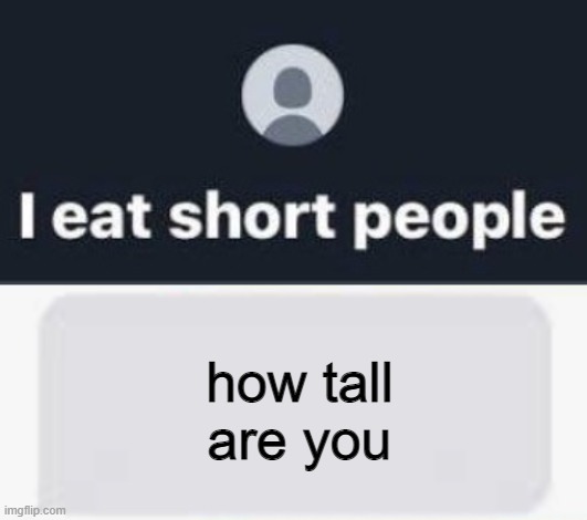 how tall are you | image tagged in blank text conversation | made w/ Imgflip meme maker