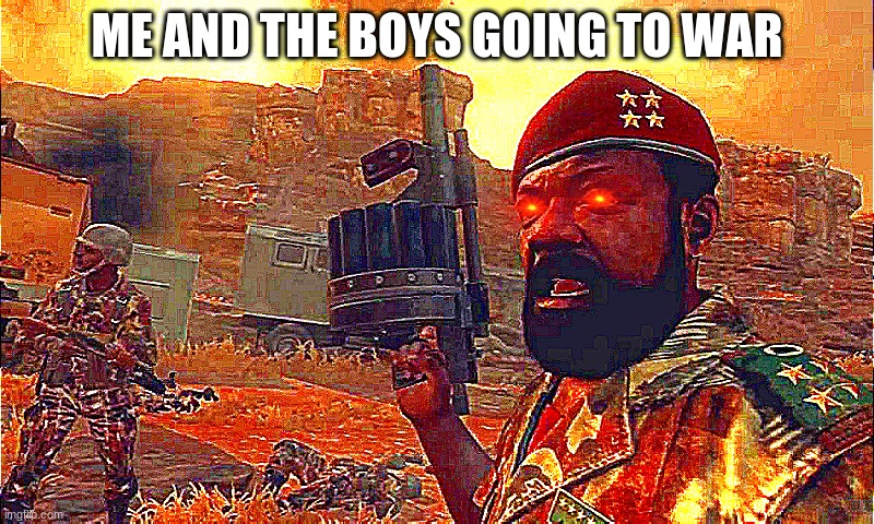 MPLA | ME AND THE BOYS GOING TO WAR | image tagged in mpla | made w/ Imgflip meme maker