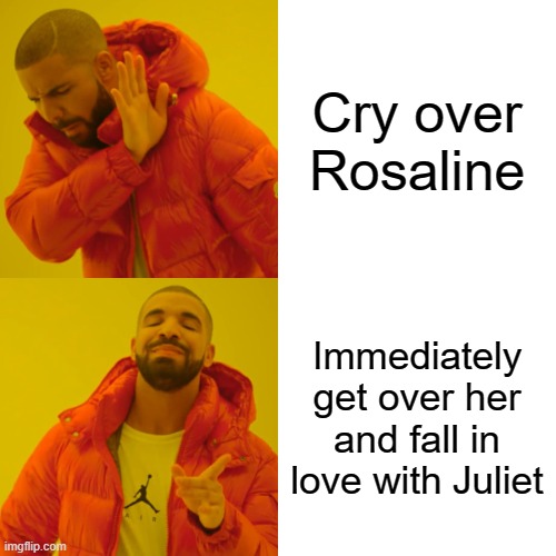 Drake Hotline Bling Meme | Cry over Rosaline; Immediately get over her and fall in love with Juliet | image tagged in memes,drake hotline bling | made w/ Imgflip meme maker