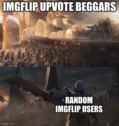 what i mean is- | IMGFLIP UPVOTE BEGGARS; RANDOM IMGFLIP USERS | image tagged in avengers endgame final battle against thanos | made w/ Imgflip meme maker