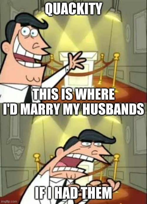This Is Where I'd Put My Trophy If I Had One Meme | QUACKITY; THIS IS WHERE I'D MARRY MY HUSBANDS; IF I HAD THEM | image tagged in memes,this is where i'd put my trophy if i had one,dreamsmp | made w/ Imgflip meme maker