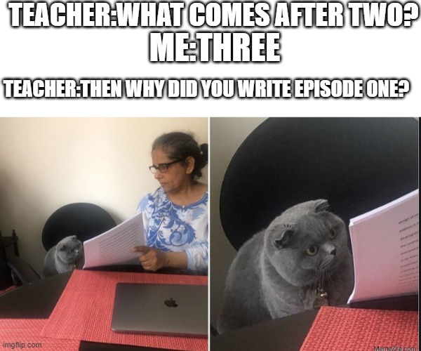 Then why did you write | TEACHER:WHAT COMES AFTER TWO? ME:THREE; TEACHER:THEN WHY DID YOU WRITE EPISODE ONE? | image tagged in then why did you write | made w/ Imgflip meme maker