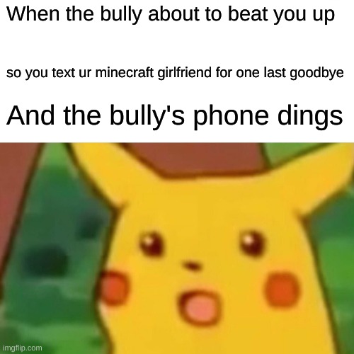 oof | When the bully about to beat you up; so you text ur minecraft girlfriend for one last goodbye; And the bully's phone dings | image tagged in memes,surprised pikachu | made w/ Imgflip meme maker