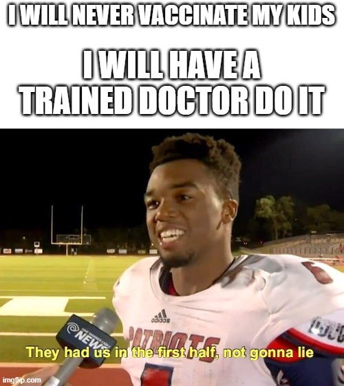They had us in the first half | I WILL NEVER VACCINATE MY KIDS; I WILL HAVE A TRAINED DOCTOR DO IT | image tagged in they had us in the first half | made w/ Imgflip meme maker