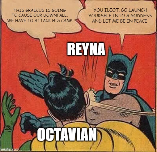 Let octavian die | THIS GRAECUS IS GOING TO CAUSE OUR DOWNFALL, WE HAVE TO ATTACK HIS CAMP; YOU IDIOT. GO LAUNCH YOURSELF INTO A GODDESS AND LET ME BE IN PEACE; REYNA; OCTAVIAN | image tagged in memes,batman slapping robin | made w/ Imgflip meme maker