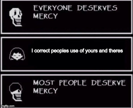 It's funny when you correct someone who's saying that you're dumb or they're smart but otherwise it's so annoying | I correct peoples use of yours and theres | image tagged in everyone deserves mercy | made w/ Imgflip meme maker