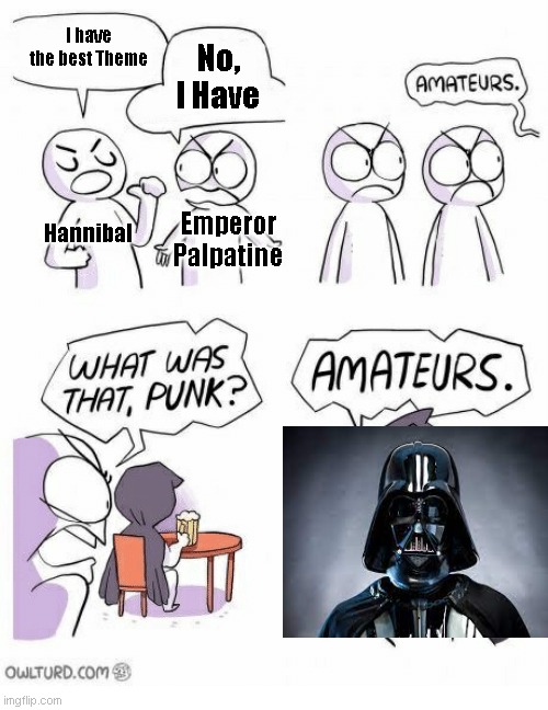 Hehe | I have the best Theme; No, I Have; Hannibal; Emperor Palpatine | image tagged in darth vader,memes,funny memes,meme,funny meme,funny | made w/ Imgflip meme maker