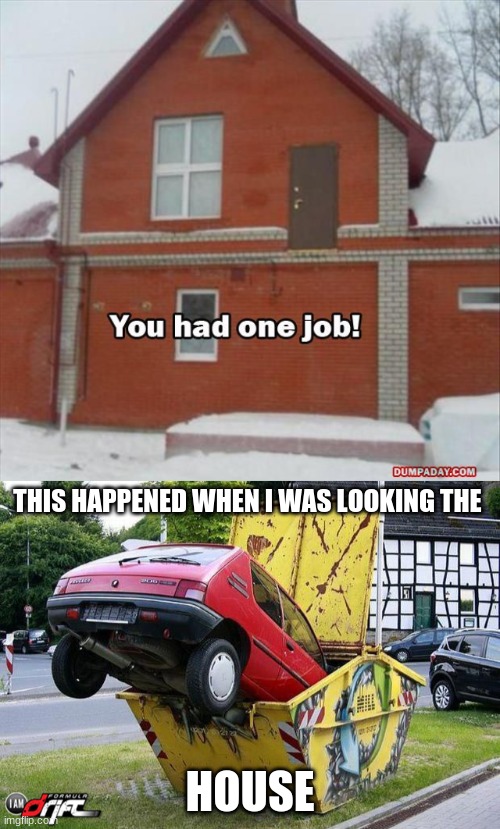 why your a crazy builder | THIS HAPPENED WHEN I WAS LOOKING THE; HOUSE | image tagged in funny car crash,haha,wow,why | made w/ Imgflip meme maker