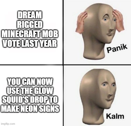 Better to thank Dream for manipulating the vote than picking on him. I love the squid now. | DREAM RIGGED MINECRAFT MOB VOTE LAST YEAR; YOU CAN NOW USE THE GLOW SQUID'S DROP TO MAKE NEON SIGNS | image tagged in panik kalm,dream,minecraft,glow squid,squid | made w/ Imgflip meme maker