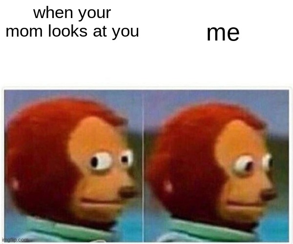 Monkey Puppet | me; when your mom looks at you | image tagged in memes,monkey puppet | made w/ Imgflip meme maker