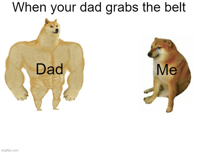 Buff Doge vs. Cheems Meme | When your dad grabs the belt; Me; Dad | image tagged in memes,buff doge vs cheems | made w/ Imgflip meme maker