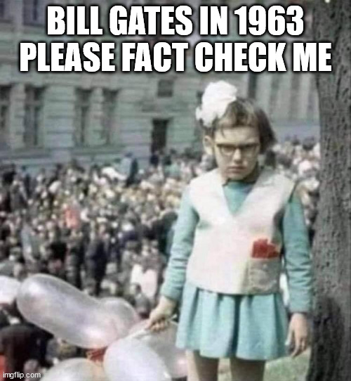 BILL GATES IN 1963
PLEASE FACT CHECK ME | image tagged in bill gates in 1963 | made w/ Imgflip meme maker