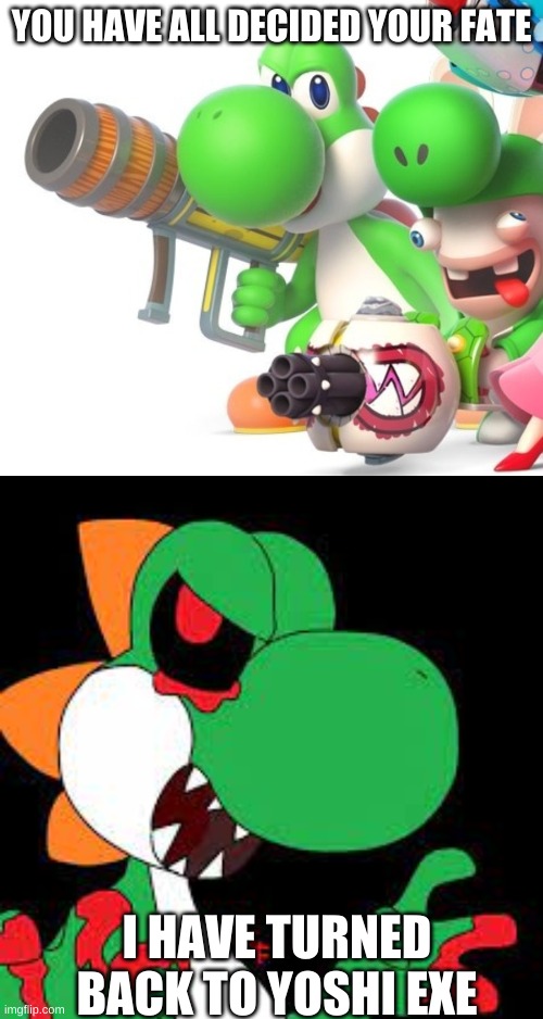 The Return Of Yoshi EXE Part 1 | YOU HAVE ALL DECIDED YOUR FATE; I HAVE TURNED BACK TO YOSHI EXE | image tagged in yoshi with gun | made w/ Imgflip meme maker