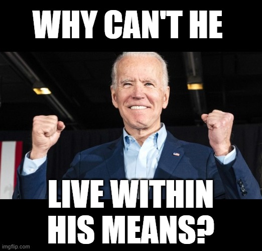 Joe Biden's Budget | WHY CAN'T HE; LIVE WITHIN HIS MEANS? | image tagged in memes,politics,joe biden,budget,why not,live within means | made w/ Imgflip meme maker