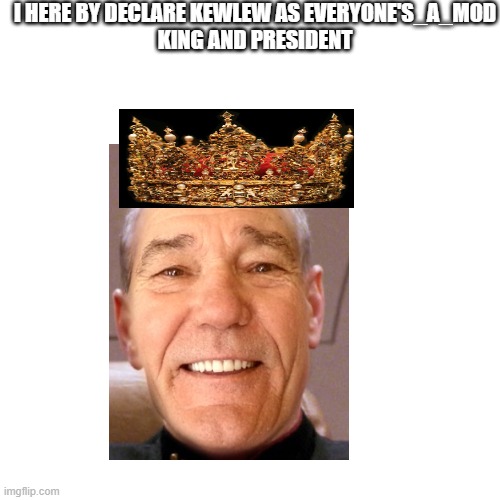 Blank Transparent Square Meme | I HERE BY DECLARE KEWLEW AS EVERYONE'S_A_MOD
KING AND PRESIDENT | image tagged in memes,blank transparent square | made w/ Imgflip meme maker