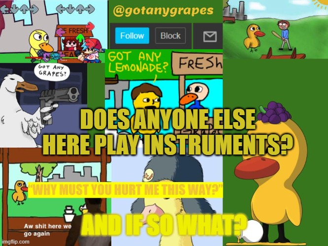 gotanygrapes meme anouncement tempo | DOES ANYONE ELSE HERE PLAY INSTRUMENTS? AND IF SO WHAT? | image tagged in gotanygrapes meme anouncement tempo | made w/ Imgflip meme maker