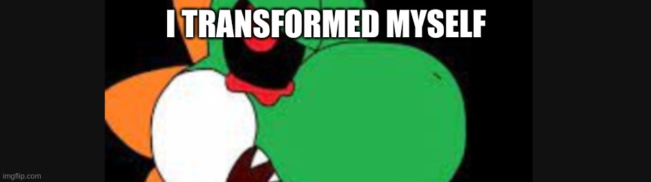 I TRANSFORMED MYSELF | made w/ Imgflip meme maker