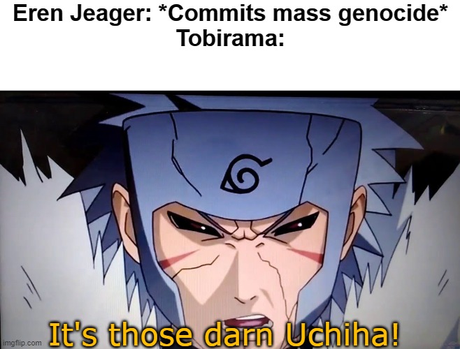 It's always the Uchiha... Even from a different Anime universe... | Eren Jeager: *Commits mass genocide*
Tobirama:; It's those darn Uchiha! | made w/ Imgflip meme maker