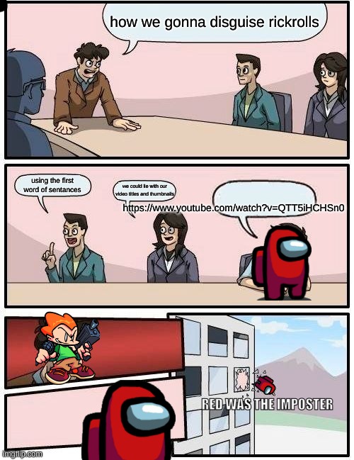 fun | how we gonna disguise rickrolls; using the first word of sentances; we could lie with our video titles and thumbnails; https://www.youtube.com/watch?v=QTT5iHCHSn0; RED WAS THE IMPOSTER | image tagged in memes,boardroom meeting suggestion | made w/ Imgflip meme maker