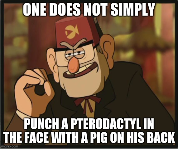 If you watched Gravity Falls, you would understand | ONE DOES NOT SIMPLY; PUNCH A PTERODACTYL IN THE FACE WITH A PIG ON HIS BACK | image tagged in one does not simply gravity falls version | made w/ Imgflip meme maker