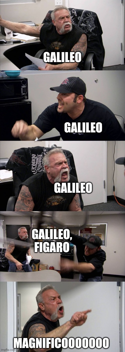Choon | GALILEO; GALILEO; GALILEO; GALILEO, FIGARO; MAGNIFICOOOOOOO | image tagged in memes,american chopper argument,bohemian rhapsody | made w/ Imgflip meme maker