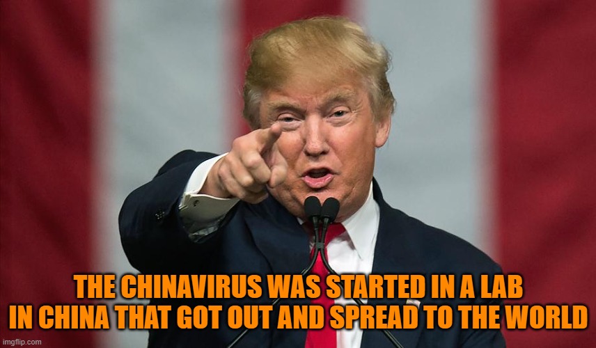 If you were one of the fools who condemned the President for saying this, you have no place to speak now that we know the truth. | THE CHINAVIRUS WAS STARTED IN A LAB IN CHINA THAT GOT OUT AND SPREAD TO THE WORLD | image tagged in donald trump birthday | made w/ Imgflip meme maker