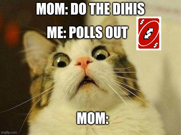 Scared Cat Meme | MOM: DO THE DIHIS; ME: POLLS OUT; MOM: | image tagged in memes,scared cat | made w/ Imgflip meme maker