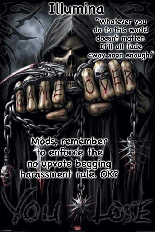 Please delete any comments or posts harassing upvote begging :) | Mods, remember to enforce the no upvote begging harassment rule. OK? | image tagged in illumina grim reaper temp | made w/ Imgflip meme maker