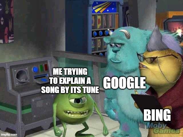 the struggle is real | GOOGLE; ME TRYING TO EXPLAIN A SONG BY ITS TUNE; BING | image tagged in mike wazowski trying to explain | made w/ Imgflip meme maker