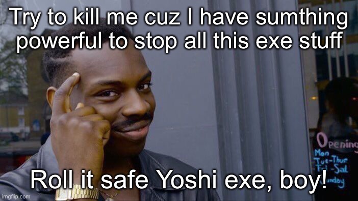 Roll Safe Think About It Meme | Try to kill me cuz I have sumthing powerful to stop all this exe stuff Roll it safe Yoshi exe, boy! | image tagged in memes,roll safe think about it | made w/ Imgflip meme maker