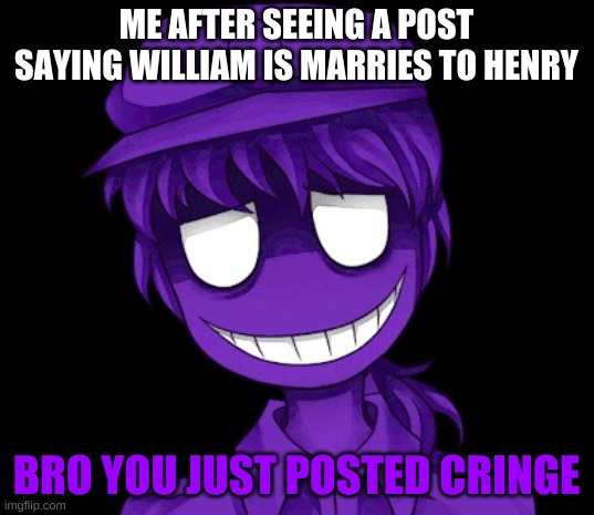 CURSED | ME AFTER SEEING A POST SAYING WILLIAM IS MARRIES TO HENRY | image tagged in bro you just posted cringe purple guy version | made w/ Imgflip meme maker