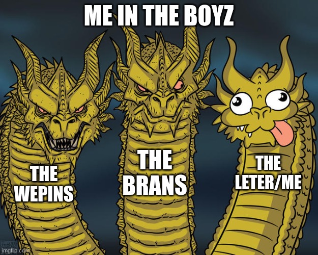 Three-headed Dragon | ME IN THE BOYZ; THE BRANS; THE LETER/ME; THE WEPINS | image tagged in three-headed dragon | made w/ Imgflip meme maker