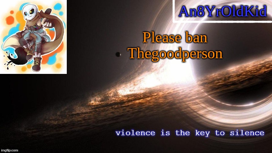 An8YrOldKid Announcement Template v2 | Please ban Thegoodperson | image tagged in an8yroldkid announcement template v2 | made w/ Imgflip meme maker