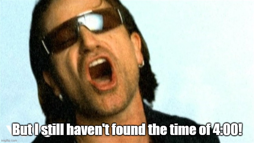 4 o'clock | But I still haven't found the time of 4:00! | image tagged in bono,still haven't found | made w/ Imgflip meme maker