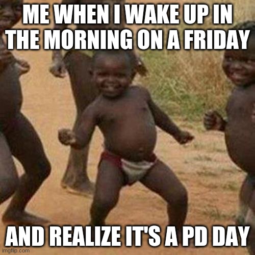 Third World Success Kid Meme | ME WHEN I WAKE UP IN THE MORNING ON A FRIDAY; AND REALIZE IT'S A PD DAY | image tagged in memes,third world success kid | made w/ Imgflip meme maker