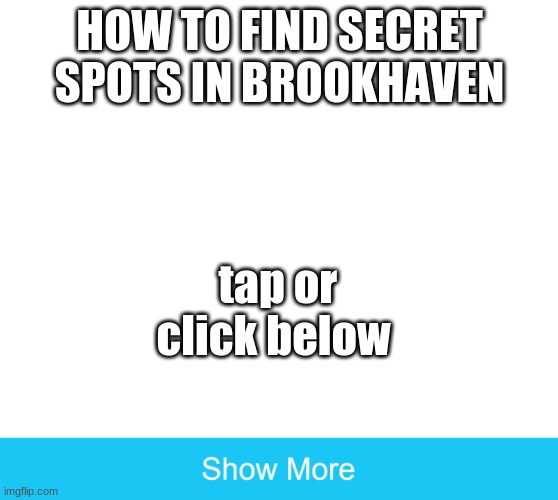 show more | HOW TO FIND SECRET SPOTS IN BROOKHAVEN; tap or click below | image tagged in show more | made w/ Imgflip meme maker