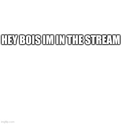 Blank Transparent Square | HEY BOIS IM IN THE STREAM | image tagged in memes,blank transparent square | made w/ Imgflip meme maker