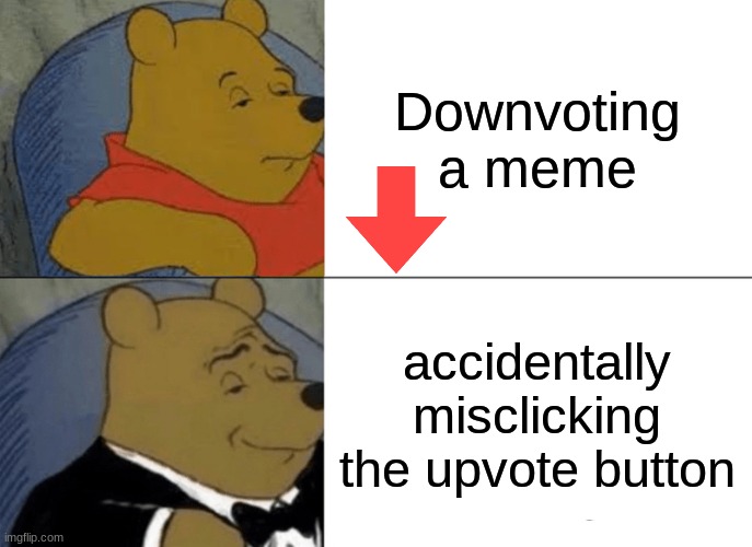 Tuxedo Winnie The Pooh Meme | Downvoting a meme; accidentally misclicking the upvote button | image tagged in memes,tuxedo winnie the pooh | made w/ Imgflip meme maker