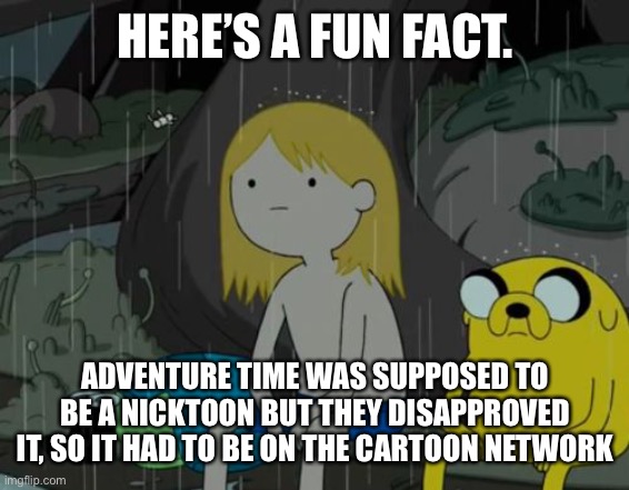 Life Sucks Meme | HERE’S A FUN FACT. ADVENTURE TIME WAS SUPPOSED TO BE A NICKTOON BUT THEY DISAPPROVED IT, SO IT HAD TO BE ON THE CARTOON NETWORK | image tagged in memes,life sucks | made w/ Imgflip meme maker