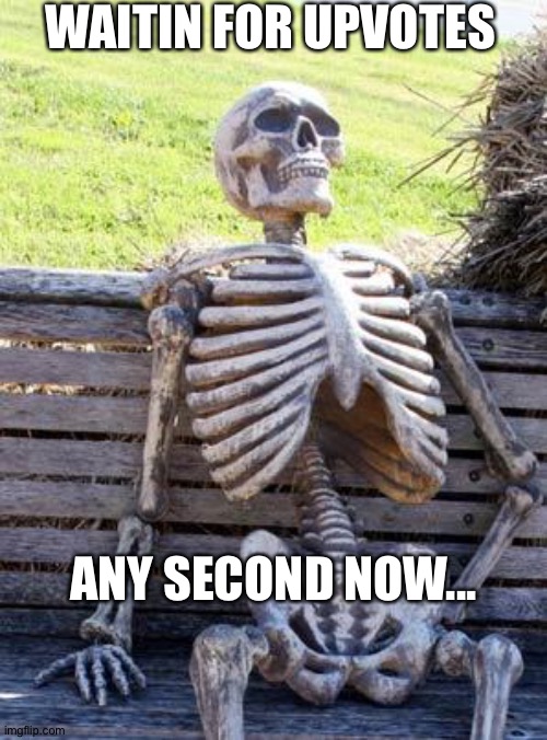 Waiting Skeleton | WAITIN FOR UPVOTES; ANY SECOND NOW... | image tagged in memes,waiting skeleton | made w/ Imgflip meme maker