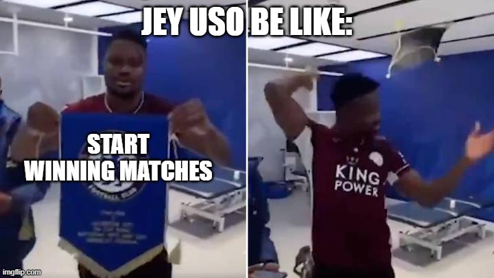 JEY USO BE LIKE:; START WINNING MATCHES | made w/ Imgflip meme maker