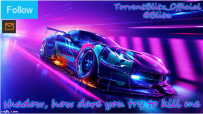 ok that's it, I'm snapping the infinity glove again. | shadow, how dare you try to kill me | image tagged in torrentblitz_official neon car temp | made w/ Imgflip meme maker